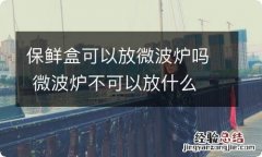 保鲜盒可以放微波炉吗 微波炉不可以放什么