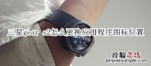 三星gear s2怎么更换应用程序图标位置