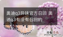 奥迪q3异味官方召回 奥迪q3有没有召回的