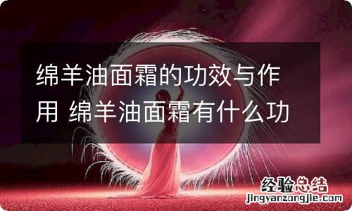 绵羊油面霜的功效与作用 绵羊油面霜有什么功效