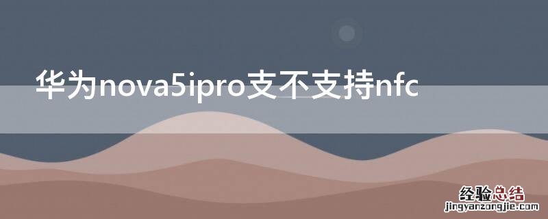 华为nova5ipro支不支持nfc 华为nova5ipro支不支持超级快充