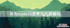 华为mate30是京东方屏幕吗 华为mate30屏幕是京东方的吗