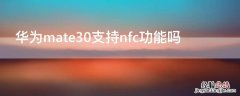 华为mate30支持nfc功能吗 华为mate30可以nfc吗