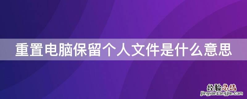 重置电脑保留个人文件是什么意思 电脑重置保留个人文件是啥