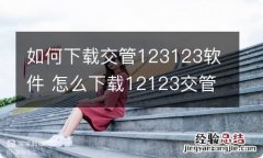 如何下载交管123123软件 怎么下载12123交管