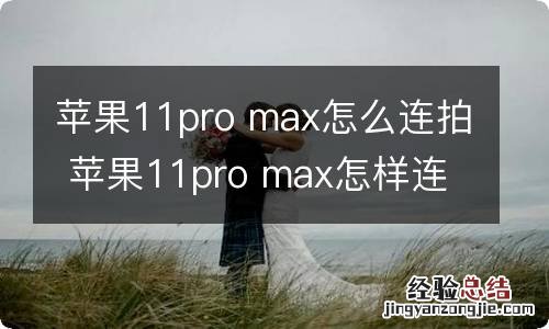 苹果11pro max怎么连拍 苹果11pro max怎样连拍