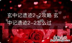 玄中记遗迹2-2攻略 玄中记遗迹2-2怎么过