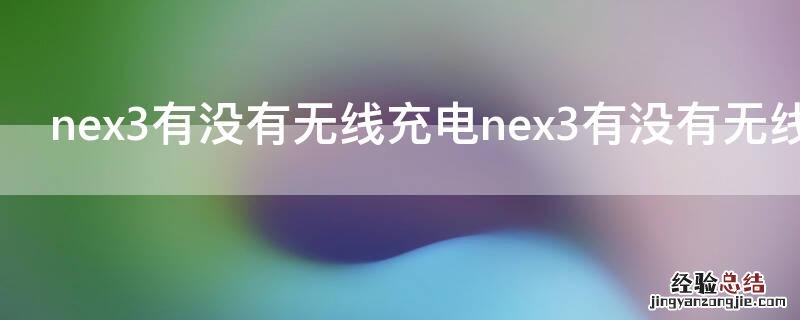 nex3支不支持无线充电 nex3有没有无线充电nex3有没有无线充电