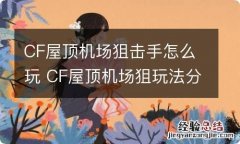 CF屋顶机场狙击手怎么玩 CF屋顶机场狙玩法分享