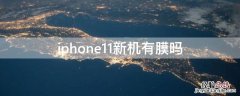 iPhone11新机有膜吗 苹果11新机有没有膜