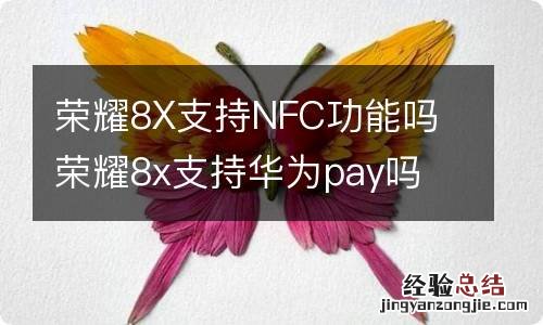 荣耀8X支持NFC功能吗 荣耀8x支持华为pay吗