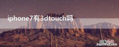 iphone7plus有3dtouch吗 iPhone7有3dtouch吗