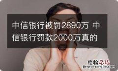 中信银行被罚2890万 中信银行罚款2000万真的吗