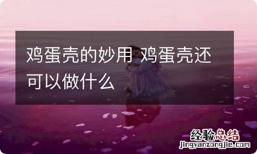 鸡蛋壳的妙用 鸡蛋壳还可以做什么