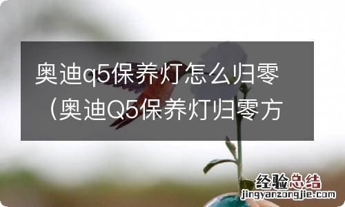 奥迪Q5保养灯归零方法 奥迪q5保养灯怎么归零