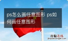 ps怎么画任意图形 ps如何画任意图形