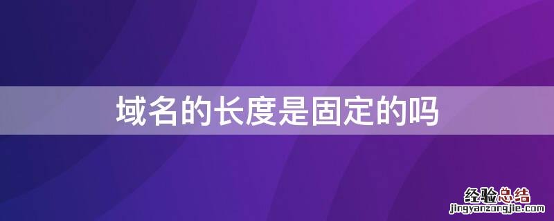 域名的长度是固定的吗 域名的长度是固定的吗?