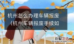 杭州车辆报废手续如何办理 杭州怎么办理车辆报废