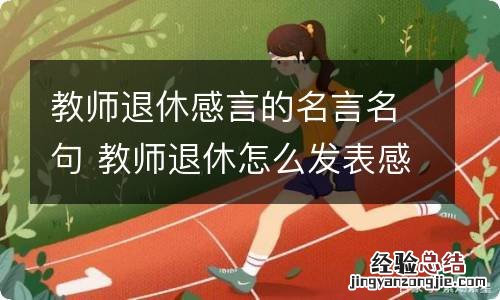 教师退休感言的名言名句 教师退休怎么发表感言