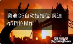 奥迪Q5自动挡挡位 奥迪q5档位操作