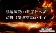 凯迪拉克srx用了什么发动机型号 凯迪拉克srx用了什么发动机