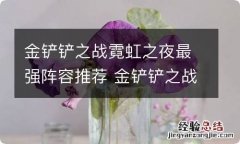 金铲铲之战霓虹之夜最强阵容推荐 金铲铲之战霓虹之夜T0阵容有什么