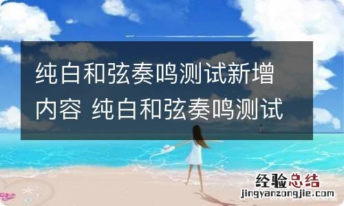 纯白和弦奏鸣测试新增内容 纯白和弦奏鸣测试改了什么东西