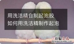 用洗洁精自制起泡胶如何用洗洁精制作起泡胶