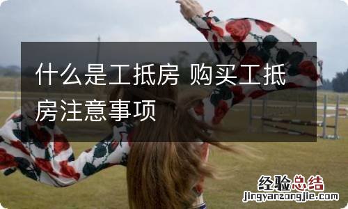 什么是工抵房 购买工抵房注意事项