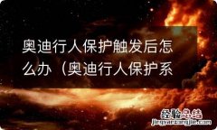 奥迪行人保护系统被触发后要更换什么 奥迪行人保护触发后怎么办