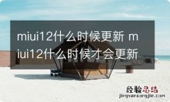 miui12什么时候更新 miui12什么时候才会更新