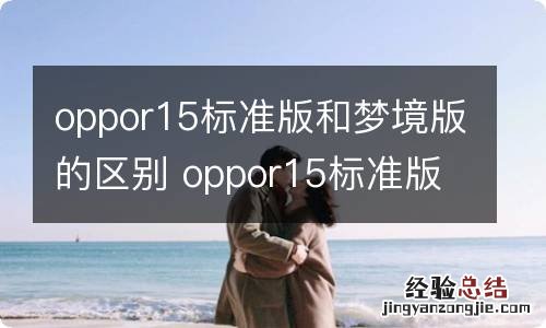 oppor15标准版和梦境版的区别 oppor15标准版和梦境版的区别有哪些