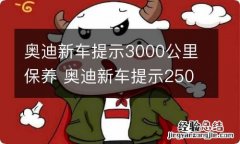 奥迪新车提示3000公里保养 奥迪新车提示2500公里保养