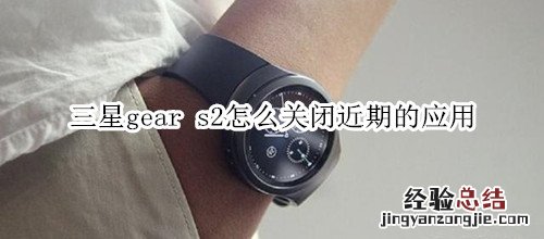 三星gear s2怎么关闭近期的应用