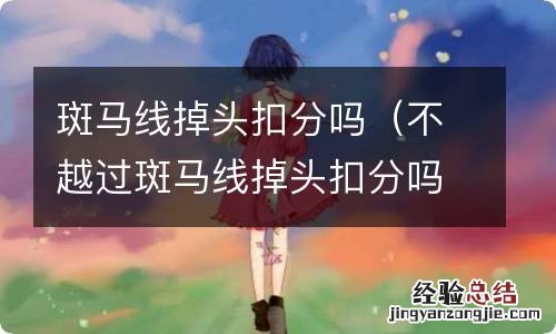 不越过斑马线掉头扣分吗 斑马线掉头扣分吗