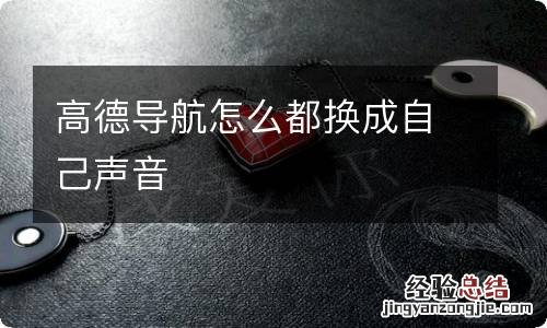 高德导航怎么都换成自己声音