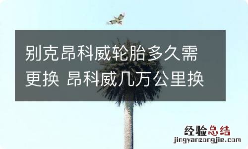 别克昂科威轮胎多久需更换 昂科威几万公里换轮胎