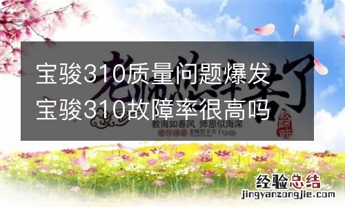 宝骏310质量问题爆发 宝骏310故障率很高吗