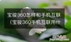 宝骏360手机互联用什么数据线 宝骏360怎样和手机互联