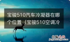 宝骏510空调冷凝器在哪里 宝骏510汽车冷凝器在哪个位置