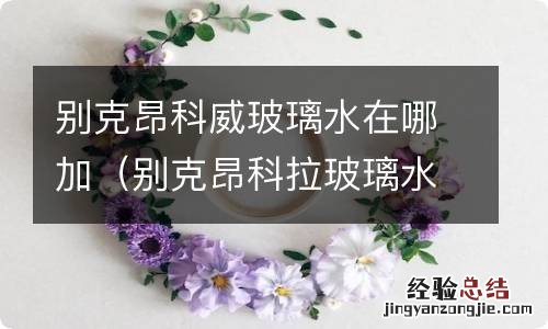 别克昂科拉玻璃水加在什么地方 别克昂科威玻璃水在哪加