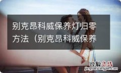 别克昂科威保养灯怎样归零 别克昂科威保养灯归零方法