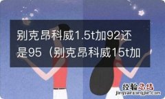 别克昂科威15t加92还是95 别克昂科威1.5t加92还是95