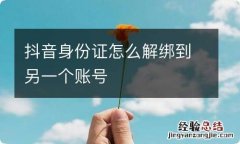 抖音身份证怎么解绑到另一个账号