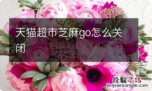 天猫超市芝麻go怎么关闭