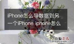 iPhone怎么导数据到另一个iPhone iphone怎么传输数据到另一个iphone