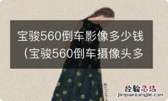 宝骏560倒车摄像头多少钱 宝骏560倒车影像多少钱