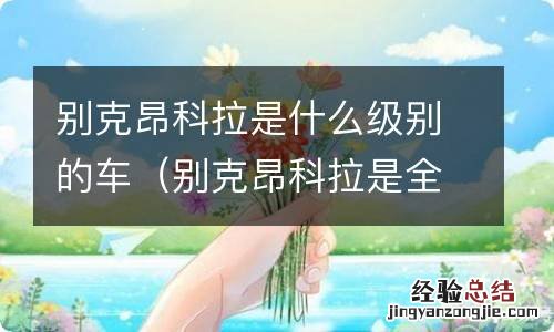 别克昂科拉是全球车型吗 别克昂科拉是什么级别的车