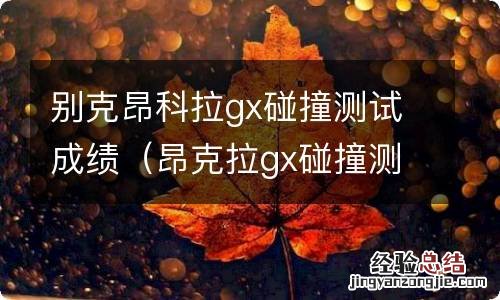 昂克拉gx碰撞测试 别克昂科拉gx碰撞测试成绩