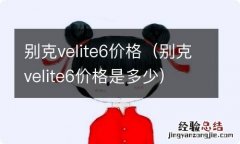 别克velite6价格是多少 别克velite6价格